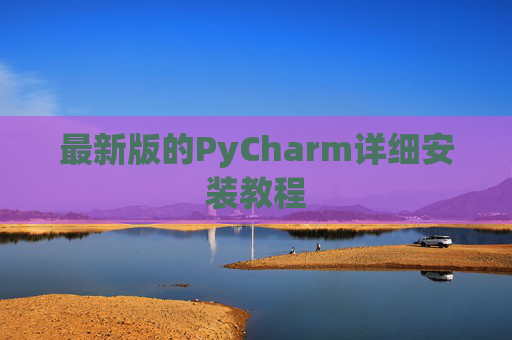 最新版的PyCharm详细安装教程